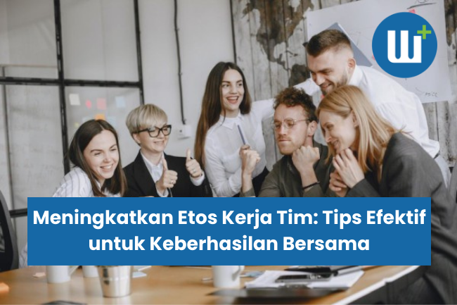 Meningkatkan Etos Kerja Tim: Tips Efektif untuk Keberhasilan Bersama